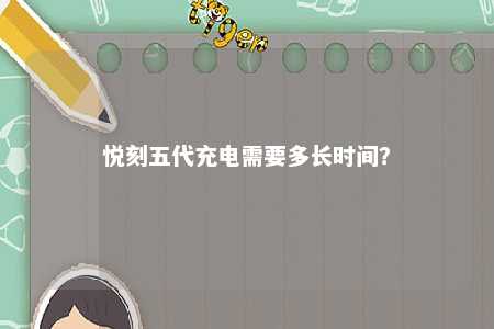 悦刻五代充电需要多长时间？ 
